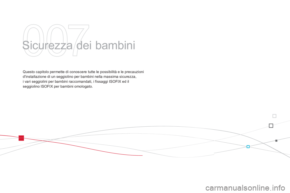 CITROEN DS3 2011  Libretti Di Uso E manutenzione (in Italian) 007
  Sicurezza dei bambini  
 
 
Questo capitolo permette di conoscere tutte le possibilità e le precauzioni 
dinstallazione di un seggiolino per bambini nella massima sicurezza, 
i vari seggiolini