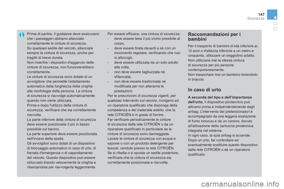 CITROEN DS3 2011  Libretti Di Uso E manutenzione (in Italian) 147Sicurezza
   
 
 
 
 
Prima di par tire, il guidatore deve assicurarsi 
che i passeggeri abbiano allacciato 
correttamente le cinture di sicurezza. 
  Su qualsiasi sedile del veicolo, allacciare 
s