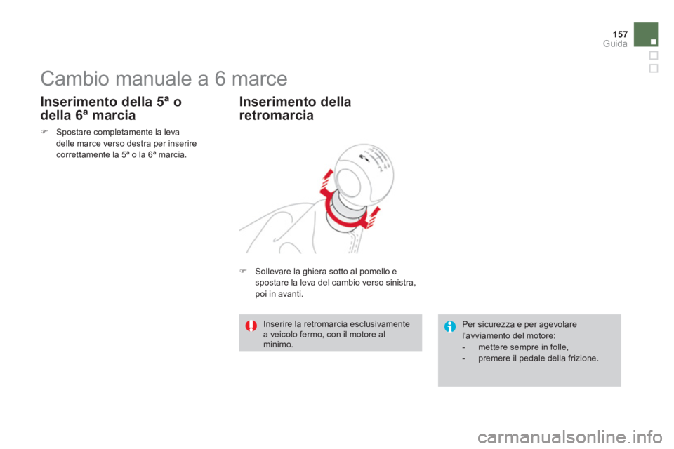 CITROEN DS3 2011  Libretti Di Uso E manutenzione (in Italian) 157Guida
   
 
 
 
 
 
 
 
Cambio manuale a 6 marce 
 
 
 
�) 
  Spostare completamente la leva 
delle marce verso destra per inserire 
correttamente la 5ª o la 6ª marcia.  
 
 
 
Inserimento della 