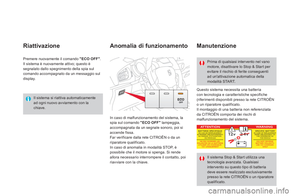 CITROEN DS3 2011  Libretti Di Uso E manutenzione (in Italian)   Il sistema si riattiva automaticamente 
ad ogni nuovo avviamento con la 
chiave.  
 
 
Riattivazione 
 
Questo sistema necessita una batteria 
con tecnologia e caratteristiche specifiche 
(riferimen