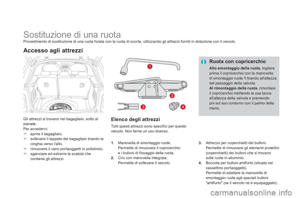 CITROEN DS3 2011  Libretti Di Uso E manutenzione (in Italian)    
 
 
 
 
 
 
 
 
 
 
 
 
 
Sostituzione di una ruota  
Procedimento di sostituzione di una ruota forata con la ruota di scor ta, utilizzando gli attrezzi forniti in dotazione con il veicolo. 
  Gli