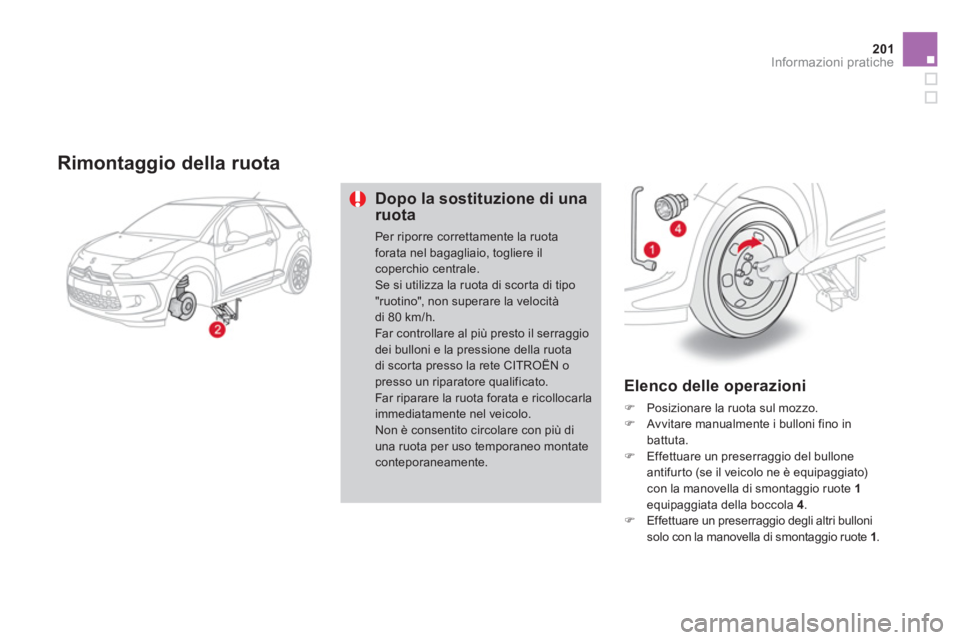 CITROEN DS3 2011  Libretti Di Uso E manutenzione (in Italian) 201Informazioni pratiche
   
Rimontaggio della ruota 
 
 
Dopo la sostituzione di una 
ruota 
  Per riporre correttamente la ruota 
forata nel bagagliaio, togliere il 
coperchio centrale. 
  Se si uti