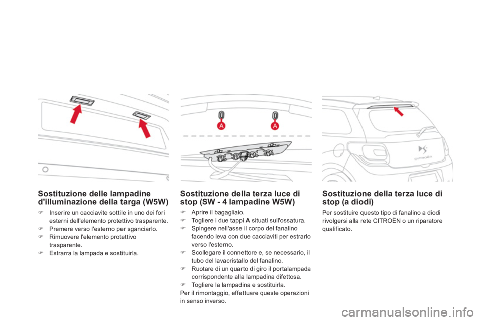 CITROEN DS3 2011  Libretti Di Uso E manutenzione (in Italian)    
Sostituzione delle lampadine 
dilluminazione della targa (W5W) 
   
 
�) 
  Inserire un cacciavite sottile in uno dei fori 
esterni dellelemento protettivo trasparente. 
   
�) 
  Premere verso 