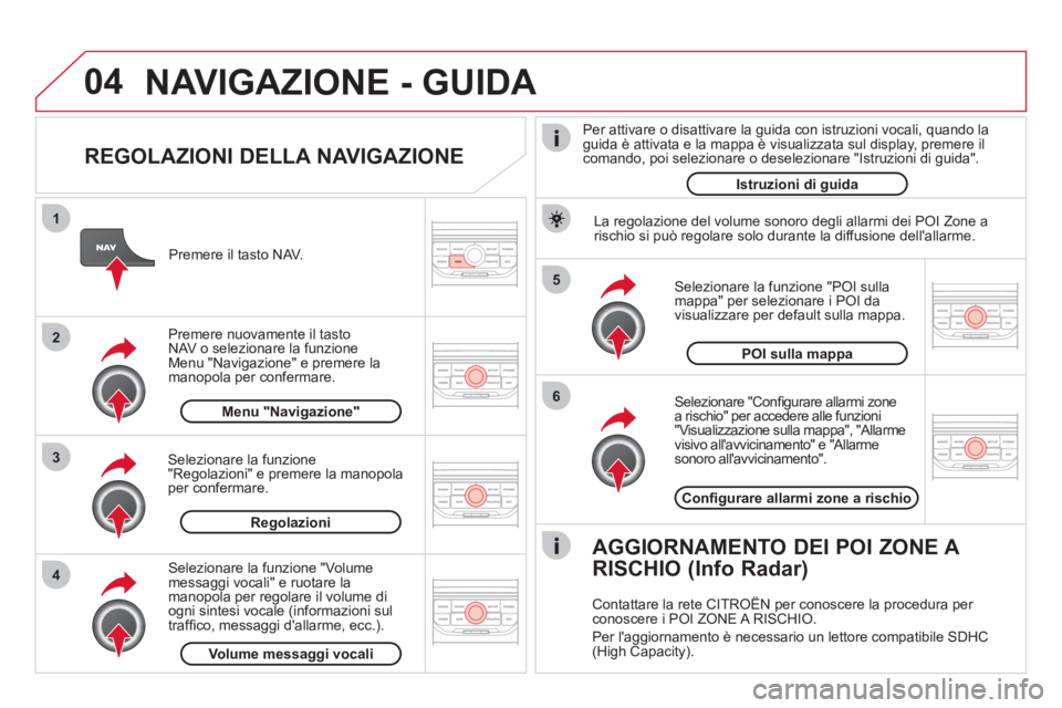 CITROEN DS3 2011 Libretti Di Uso E manutenzione (in Italian) 04
5
6
3 2 1
4
REGOLAZIONI DELLA NAVIGAZIONE
Selezionare "Confi gurare allarmi zone
a rischio" per accedere alle funzioni
"Visualizzazione sulla mappa", "Allarme
visivo allavvicinamento" CITROEN DS3 2011 Libretti Di Uso E manutenzione (in Italian) 04
5
6
3 2 1
4
REGOLAZIONI DELLA NAVIGAZIONE
Selezionare "Confi gurare allarmi zone
a rischio" per accedere alle funzioni
"Visualizzazione sulla mappa", "Allarme
visivo allavvicinamento"