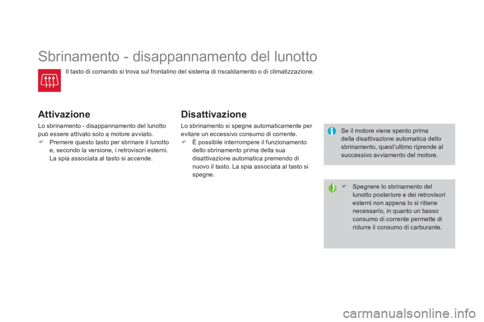 CITROEN DS3 2011  Libretti Di Uso E manutenzione (in Italian)    
 
 
 
 
 
 
 
Sbrinamento - disappannamento del lunotto 
 
Il tasto di comando si trova sul frontalino del sistema di riscaldamento o di climatizzazione. 
 
 
Attivazione 
 
Lo sbrinamento - disap