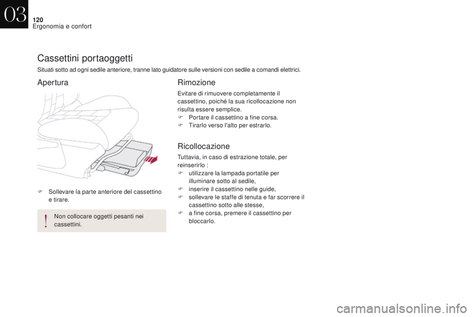 CITROEN DS4 2017  Libretti Di Uso E manutenzione (in Italian) 120
DS4_it_Chap03_ergonomie-et-confort_ed01-2016
F Sollevare la parte anteriore del cassettino e tirare.
Cassettini portaoggetti
Situati sotto ad ogni sedile anteriore, tranne lato guidatore sulle ver