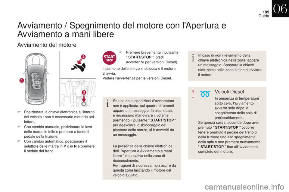 CITROEN DS4 2017 Libretti Di Uso E manutenzione (in Italian) 189
DS4_it_Chap06_conduite_ed01-2016
Avviamento / Spegnimento del motore con l'Apertura e
Avviamento a mani libere
Avviamento del motore
F Con cambio manuale, posizionare la leva delle marce in f CITROEN DS4 2017 Libretti Di Uso E manutenzione (in Italian) 189
DS4_it_Chap06_conduite_ed01-2016
Avviamento / Spegnimento del motore con l'Apertura e
Avviamento a mani libere
Avviamento del motore
F Con cambio manuale, posizionare la leva delle marce in f