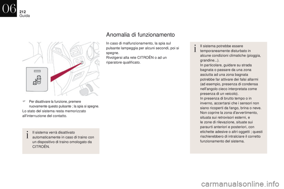 CITROEN DS4 2017  Libretti Di Uso E manutenzione (in Italian) 212
DS4_it_Chap06_conduite_ed01-2016
Anomalia di funzionamento
Il sistema potrebbe essere 
temporaneamente disturbato in 
alcune condizioni climatiche (pioggia, 
grandine...).
In particolare, guidare 