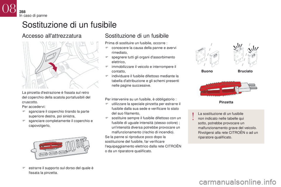 CITROEN DS4 2017 Libretti Di Uso E manutenzione (in Italian) 288
DS4_it_Chap08_en-cas-de-panne_ed01-2016
Sostituzione di un fusibile
La pinzetta d'estrazione è fissata sul retro
del coperchio della scatola portafusibili del
cruscotto.
Per accedervi:
F
s CITROEN DS4 2017 Libretti Di Uso E manutenzione (in Italian) 288
DS4_it_Chap08_en-cas-de-panne_ed01-2016
Sostituzione di un fusibile
La pinzetta d'estrazione è fissata sul retro
del coperchio della scatola portafusibili del
cruscotto.
Per accedervi:
F
s