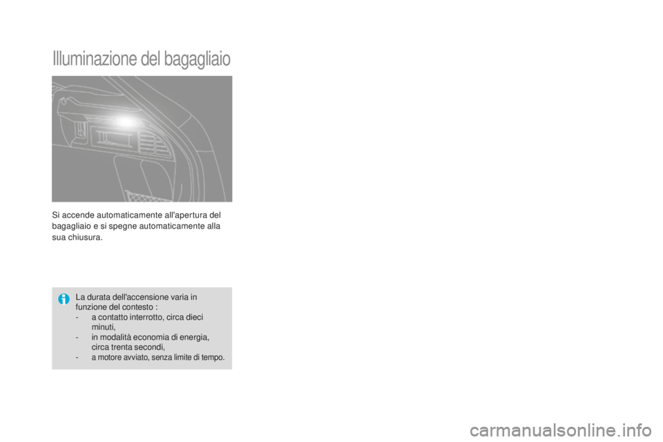 CITROEN DS4 2015  Libretti Di Uso E manutenzione (in Italian) DS4_it_Chap05_visibilite_ed02-2015
Si accende automaticamente all'apertura del 
bagagliaio e si spegne automaticamente alla 
sua chiusura.
Illuminazione del bagagliaio
La durata dell'accension