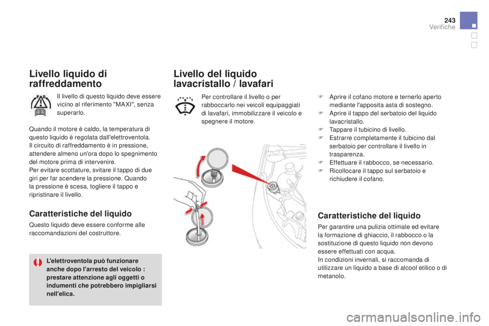 CITROEN DS4 2015  Libretti Di Uso E manutenzione (in Italian) 243
DS4_it_Chap09_verifications_ed02-2015
Livello liquido di 
raffreddamento
Il livello di questo liquido deve essere 
vicino al riferimento "MA XI", senza 
superarlo.
caratteristiche del liqu