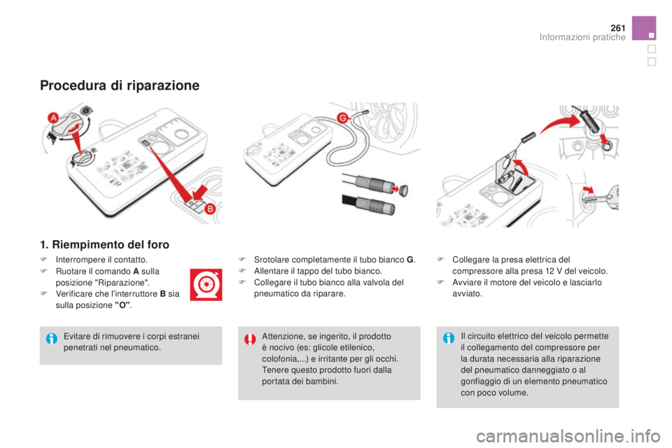 CITROEN DS4 2015  Libretti Di Uso E manutenzione (in Italian) 261
DS4_it_Chap10_info-pratiques_ed02-2015
1. Riempimento del foro
F Srotolare completamente il tubo bianco g.
F  A llentare il tappo del tubo bianco.
F
 
C
 ollegare il tubo bianco alla valvola del 
