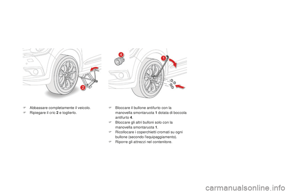 CITROEN DS4 2015 Libretti Di Uso E manutenzione (in Italian) DS4_it_Chap10_info-pratiques_ed02-2015
F Abbassare completamente il veicolo.
F R ipiegare il cric 2 e toglierlo. F
B loccare il bullone antifurto con la
manovella smontaruota 1 dotata di boccola CITROEN DS4 2015 Libretti Di Uso E manutenzione (in Italian) DS4_it_Chap10_info-pratiques_ed02-2015
F Abbassare completamente il veicolo.
F R ipiegare il cric 2 e toglierlo. F
B loccare il bullone antifurto con la
manovella smontaruota 1 dotata di boccola