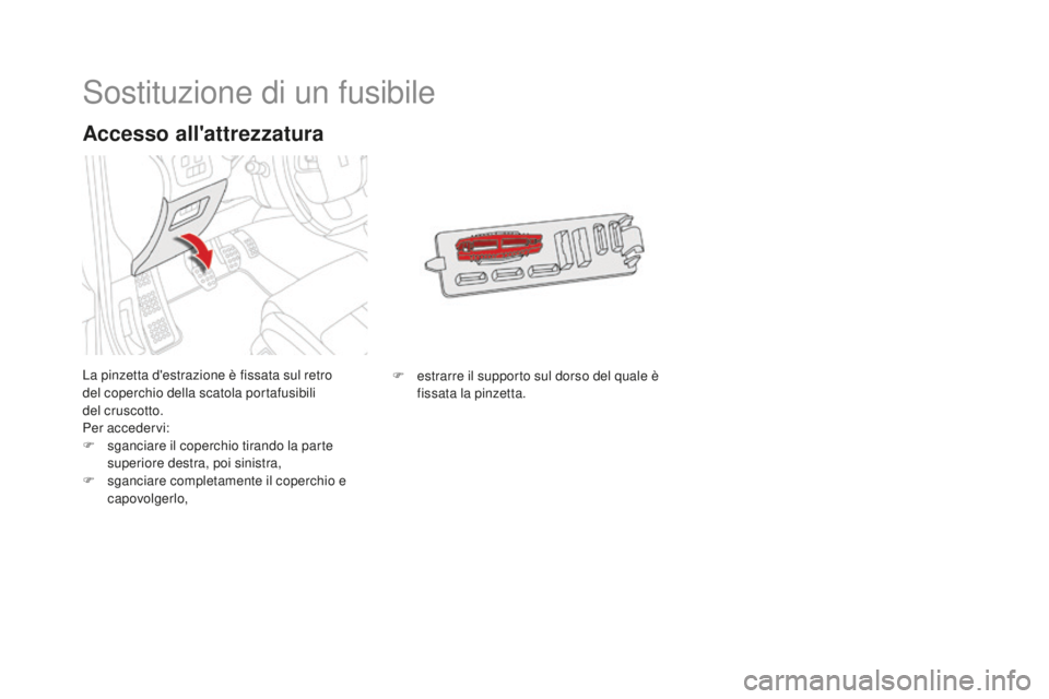 CITROEN DS4 2015 Libretti Di Uso E manutenzione (in Italian) DS4_it_Chap10_info-pratiques_ed02-2015
Sostituzione di un fusibile
La pinzetta d'estrazione è fissata sul retro
del coperchio della scatola portafusibili
del
cruscotto.
Per accedervi:
F
s
CITROEN DS4 2015 Libretti Di Uso E manutenzione (in Italian) DS4_it_Chap10_info-pratiques_ed02-2015
Sostituzione di un fusibile
La pinzetta d'estrazione è fissata sul retro
del coperchio della scatola portafusibili
del
cruscotto.
Per accedervi:
F
s
