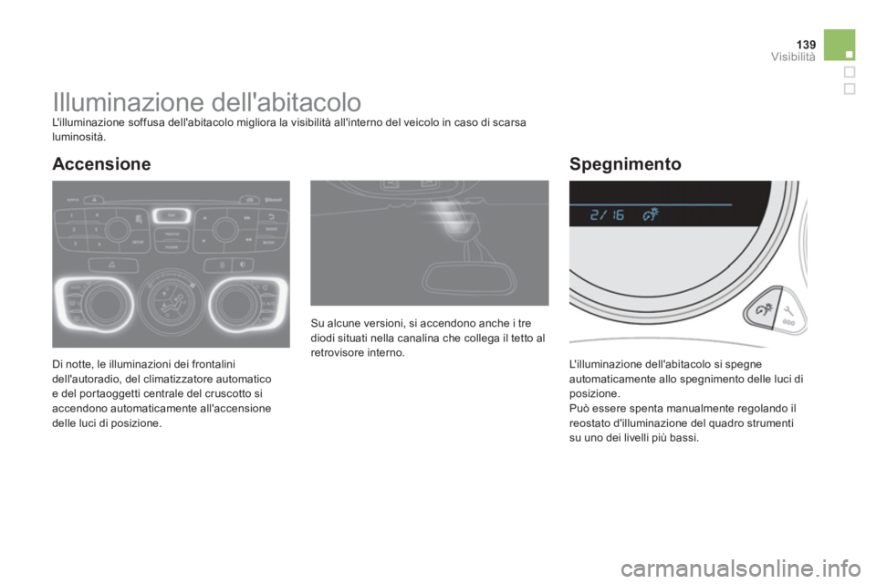 CITROEN DS4 2014  Libretti Di Uso E manutenzione (in Italian) 139Visibilità
   
 
 
 
 
 
 
 
Illuminazione dellabitacolo  
Lilluminazione soffusa dellabitacolo migliora la visibilità allinterno del veicolo in caso di scarsa 
luminosità. 
  Di notte, le i