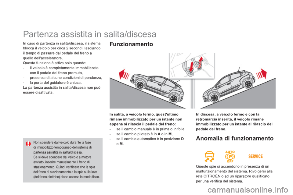 CITROEN DS4 2014  Libretti Di Uso E manutenzione (in Italian)   In caso di partenza in salita/discesa, il sistema 
blocca il veicolo per circa 2 secondi, lasciando 
il tempo di passare dal pedale del freno a 
quello dellacceleratore. 
  Questa funzione è attiv