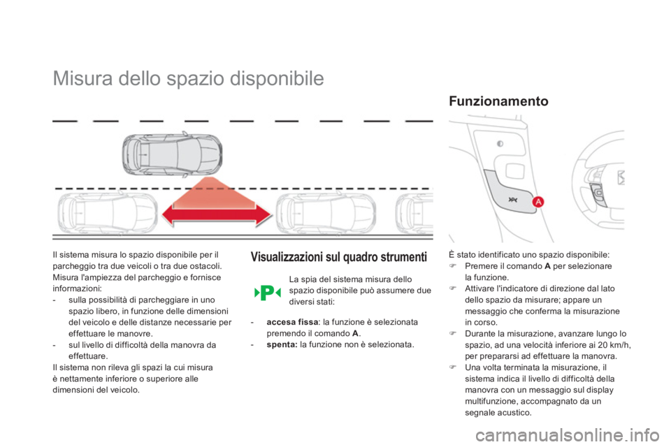 CITROEN DS4 2014  Libretti Di Uso E manutenzione (in Italian)    
 
 
 
 
Misura dello spazio disponibile 
 
 
Il sistema misura lo spazio disponibile per il 
parcheggio tra due veicoli o tra due ostacoli. 
Misura lampiezza del parcheggio e fornisce 
informazio