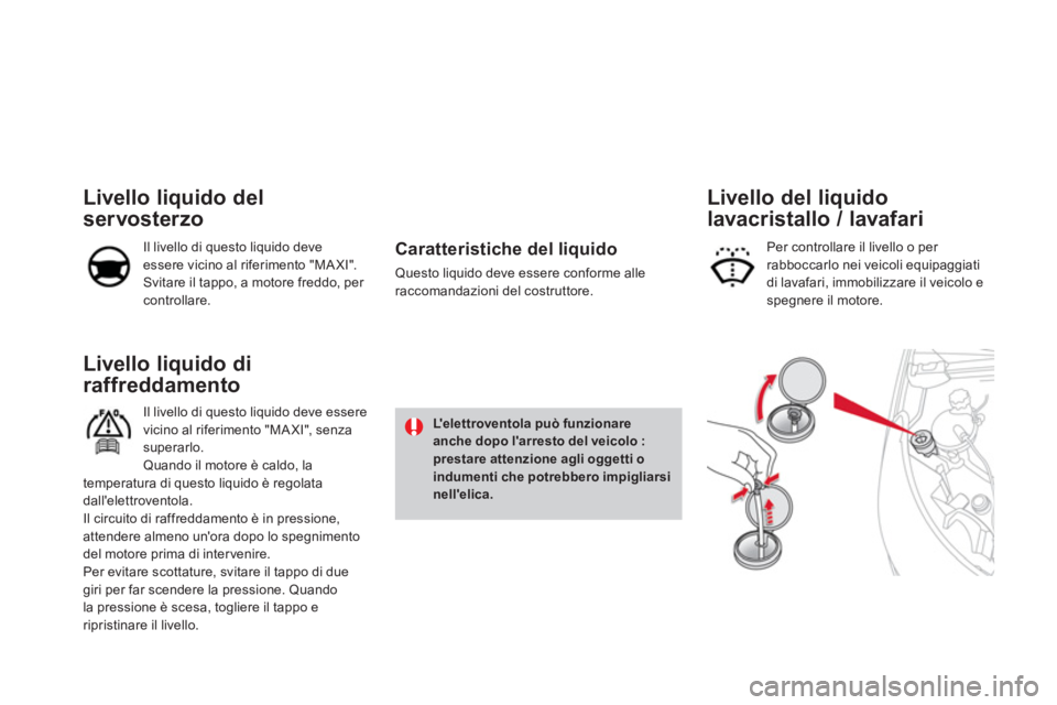 CITROEN DS4 2014 Libretti Di Uso E manutenzione (in Italian)
Livello liquido di
raffreddamento
Il livello di questo liquido deve essere
vicino al riferimento "MA XI", senza
superarlo.
Quando il motore è caldo, la
temperatura d CITROEN DS4 2014 Libretti Di Uso E manutenzione (in Italian)
Livello liquido di
raffreddamento
Il livello di questo liquido deve essere
vicino al riferimento "MA XI", senza
superarlo.
Quando il motore è caldo, la
temperatura d