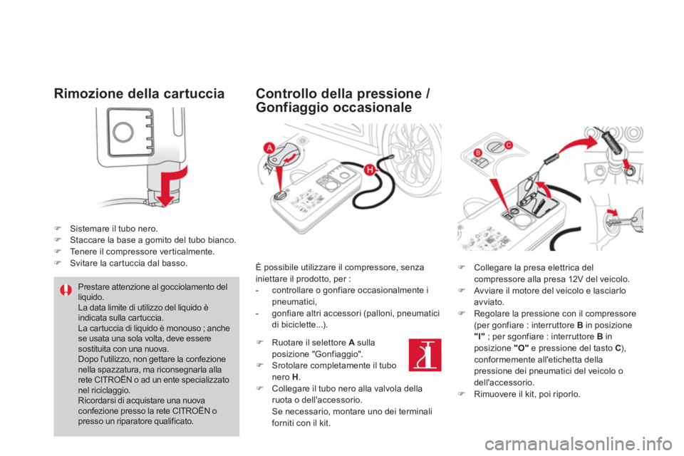 CITROEN DS4 2014  Libretti Di Uso E manutenzione (in Italian)    
Rimozione della cartuccia 
 
 
 
 
�) 
  Sistemare il tubo nero. 
   
�) 
  Staccare la base a gomito del tubo bianco. 
   
�) 
  Tenere il compressore verticalmente. 
   
�) 
  Svitare la cartucc