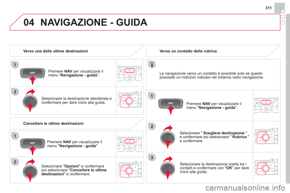 CITROEN DS4 2014 Libretti Di Uso E manutenzione (in Italian) 04
311
Verso una delle ultime destinazioni
Premere NAV
per visualizzare il
menu " Navigazione - guida
".
Selezionare la destinazione desiderata e
confermare per dare inizio all CITROEN DS4 2014 Libretti Di Uso E manutenzione (in Italian) 04
311
Verso una delle ultime destinazioni
Premere NAV
per visualizzare il
menu " Navigazione - guida
".
Selezionare la destinazione desiderata e
confermare per dare inizio all