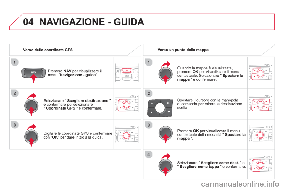 CITROEN DS4 2014 Libretti Di Uso E manutenzione (in Italian) 04
Selezionare " Scegliere destinazione
"
e confermare poi selezionare
" Coordinate GPS
" e confermare.
Digitare le coordinate GPS e confermare
con " OK
" per dare inizio alla guid CITROEN DS4 2014 Libretti Di Uso E manutenzione (in Italian) 04
Selezionare " Scegliere destinazione
"
e confermare poi selezionare
" Coordinate GPS
" e confermare.
Digitare le coordinate GPS e confermare
con " OK
" per dare inizio alla guid