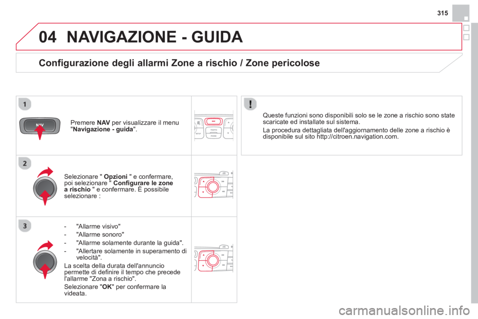 CITROEN DS4 2014 Libretti Di Uso E manutenzione (in Italian) 04
315
NAVIGAZIONE - GUIDA
- "Allarme visivo"
- "Allarme sonoro"
- "Allarme solamente durante la guida".
- "Allertare solamente in superamento di
velocità".
L CITROEN DS4 2014 Libretti Di Uso E manutenzione (in Italian) 04
315
NAVIGAZIONE - GUIDA
- "Allarme visivo"
- "Allarme sonoro"
- "Allarme solamente durante la guida".
- "Allertare solamente in superamento di
velocità".
L