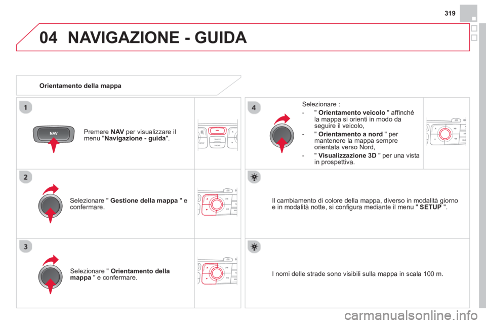 CITROEN DS4 2014  Libretti Di Uso E manutenzione (in Italian) 04
319
  NAVIGAZIONE - GUIDA 
 
 
Selezionare "  Gestione della mappa 
 " e 
confermare.     
Selezionare : 
   
 
-  "  Orientamento veicolo 
 " afﬁ nché 
la mappa si orienti in modo da 
seguire i