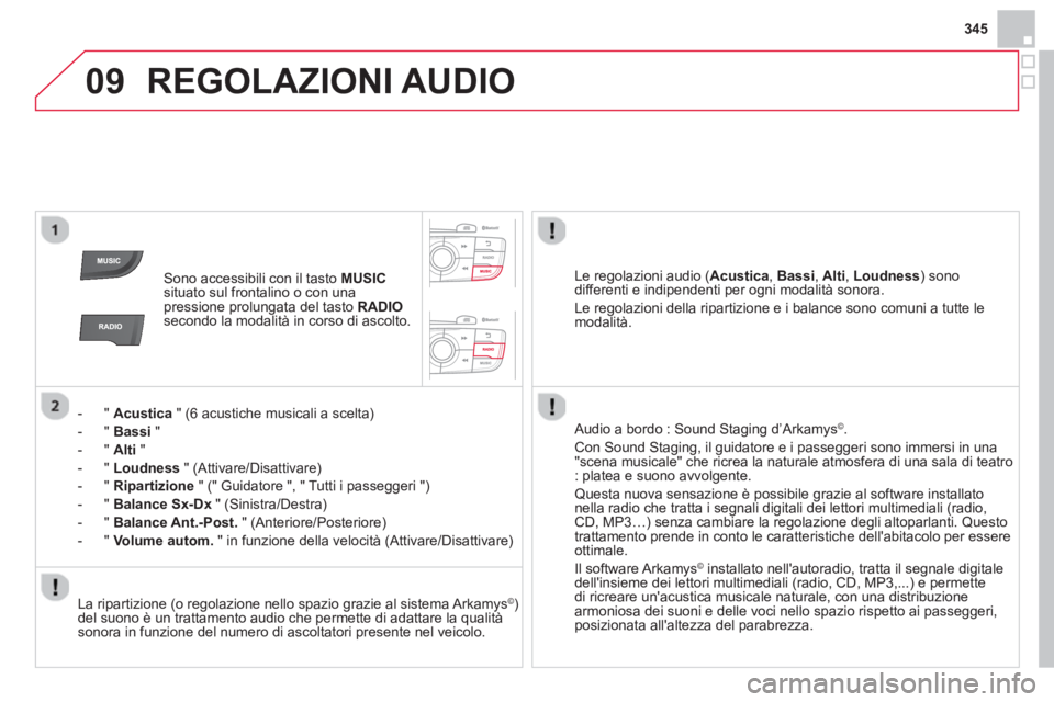 CITROEN DS4 2014  Libretti Di Uso E manutenzione (in Italian) 09
345
  REGOLAZIONI AUDIO 
 
 
 
Sono accessibili con il tasto  MUSIC 
 
situato sul frontalino o con una 
pressione prolungata del tasto  RADIO 
 
secondo la modalità in corso di ascolto.  
   
 
 