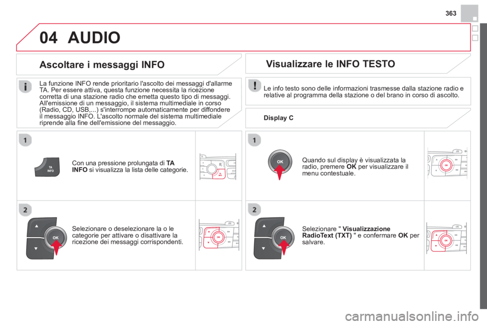 CITROEN DS4 2014 Libretti Di Uso E manutenzione (in Italian) 363
04
Con una pressione prolungata di TA
INFO
si visualizza la lista delle categorie.
Ascoltare i messaggi INFO
La funzione INFO rende prioritario lascolto dei messaggi dallarme
TA CITROEN DS4 2014 Libretti Di Uso E manutenzione (in Italian) 363
04
Con una pressione prolungata di TA
INFO
si visualizza la lista delle categorie.
Ascoltare i messaggi INFO
La funzione INFO rende prioritario lascolto dei messaggi dallarme
TA