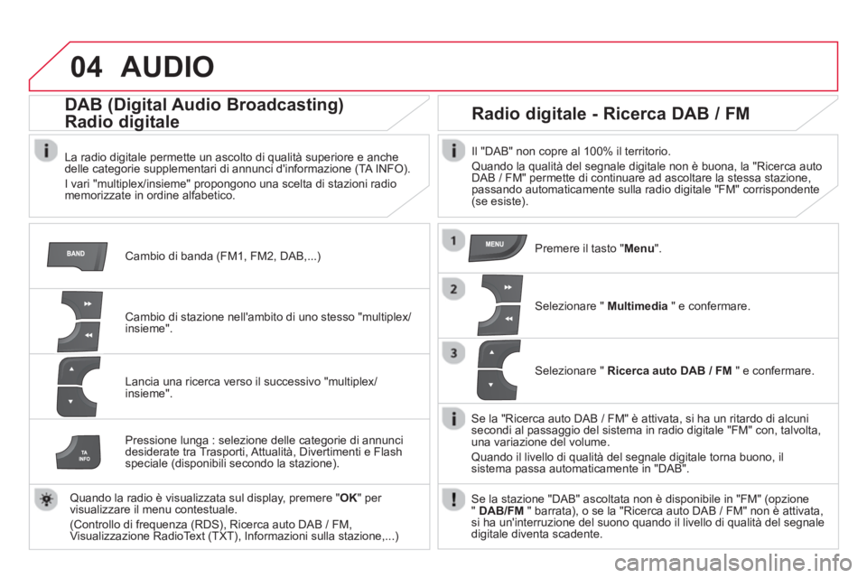 CITROEN DS4 2014 Libretti Di Uso E manutenzione (in Italian) 04 AUDIO
Cambio di banda (FM1, FM2, DAB,...)
DAB (Digital Audio Broadcasting)
Radio digitale
La radio digitale permette un ascolto di qualità superiore e anche
delle categ CITROEN DS4 2014 Libretti Di Uso E manutenzione (in Italian) 04 AUDIO
Cambio di banda (FM1, FM2, DAB,...)
DAB (Digital Audio Broadcasting)
Radio digitale
La radio digitale permette un ascolto di qualità superiore e anche
delle categ