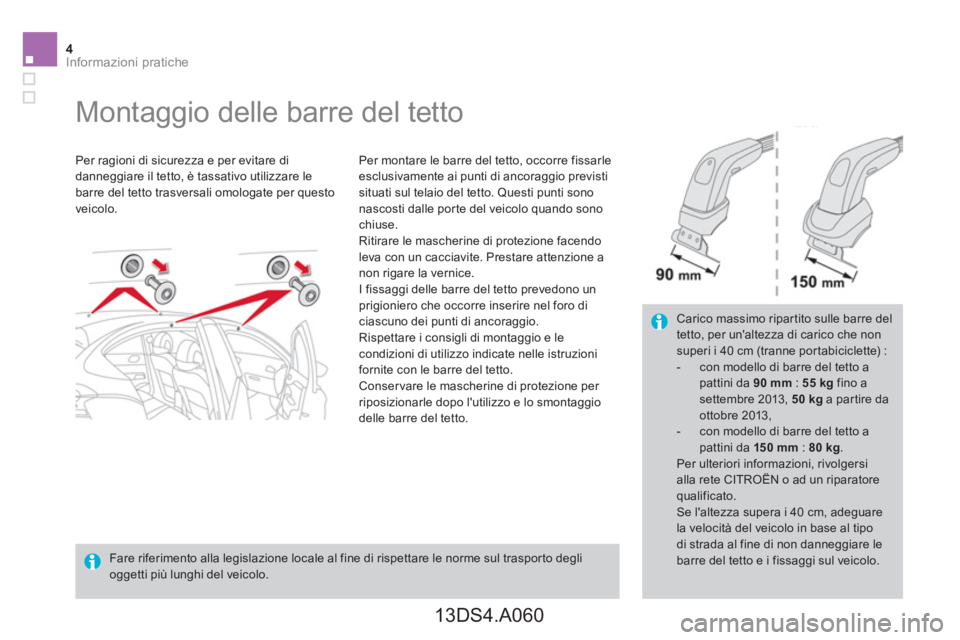 CITROEN DS4 2014  Libretti Di Uso E manutenzione (in Italian) 4Informazioni pratiche
   
 
 
 
 
 
 
 
Montaggio delle barre del tetto  
 
 
Per ragioni di sicurezza e per evitare di 
danneggiare il tetto, è tassativo utilizzare le 
barre del tetto trasversali 