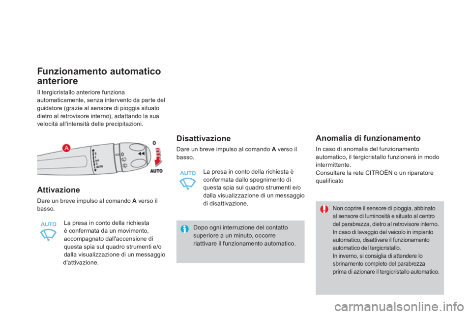CITROEN DS4 2013  Libretti Di Uso E manutenzione (in Italian) Funzionamento automatico 
anteriore
Il tergicristallo anteriore funziona automaticamente, senza inter vento da par te del guidatore (grazie al sensore di pioggia situato 
dietro al retrovisore interno