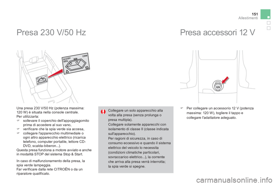 CITROEN DS4 2013  Libretti Di Uso E manutenzione (in Italian) 151Allestimenti
  Presa 230 V/50 Hz 
Una presa 230 V/50 Hz (potenza massima:
120 W) è situata nella console centrale.
  Per utilizzarla:�)sollevare il coperchio dellappoggiagomitoprima di accedere a