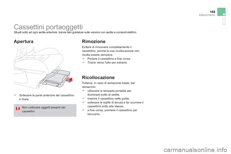 CITROEN DS4 2013  Libretti Di Uso E manutenzione (in Italian) Allestimenti
�)Sollevare la parte anteriore del cassettino e tirare.  
 
 
 
 
 
 
Cassettini por taoggetti  Situati sotto ad ogni sedile anteriore, tranne lato guidatore sulle versioni con sedile a c