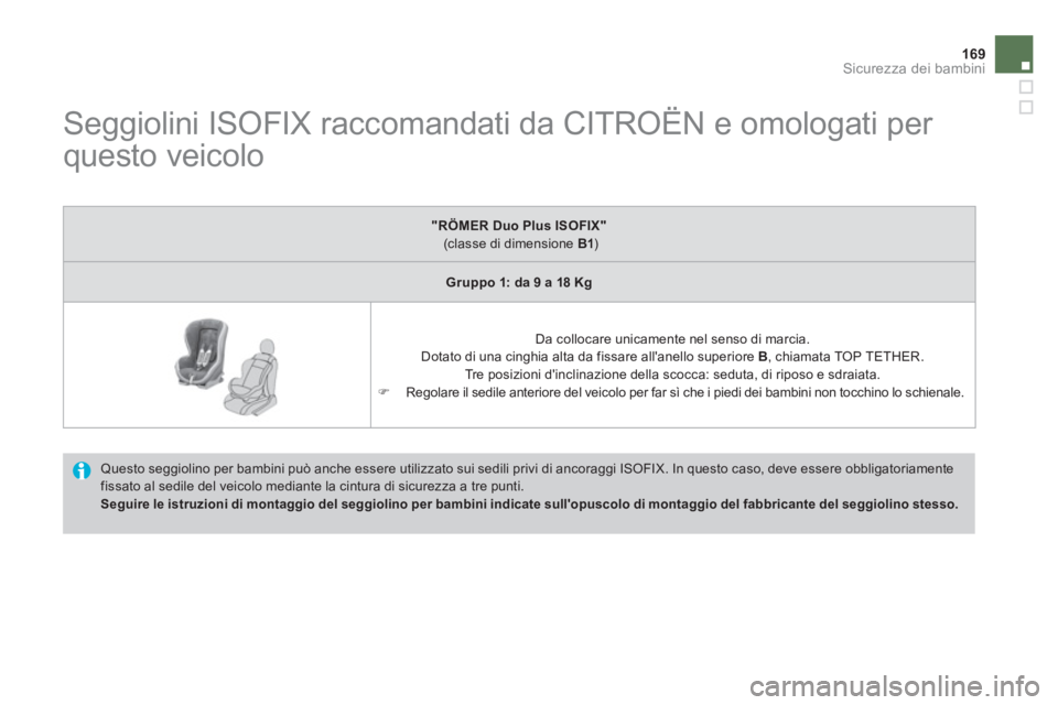 CITROEN DS4 2013  Libretti Di Uso E manutenzione (in Italian) 169Sicurezza dei bambini
   
 
 
 
 
 
 
 
 
 
Seggiolini ISOFIX raccomandati da CITROËN e omologati per 
questo veicolo 
  Questo seggiolino per bambini può anche essere utilizzato sui sedili privi