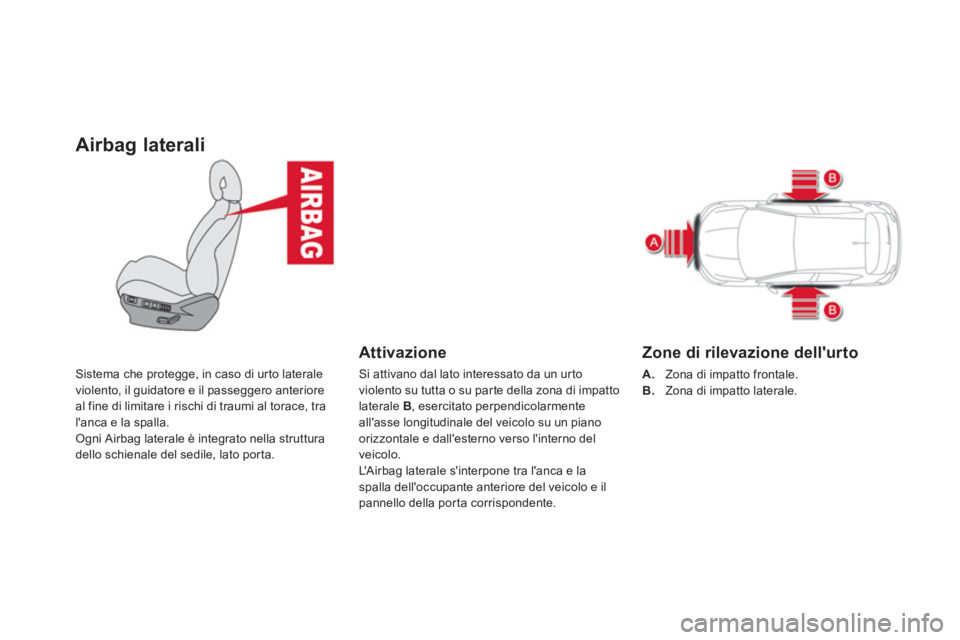 CITROEN DS4 2013  Libretti Di Uso E manutenzione (in Italian) Airbag laterali
Sistema che protegge, in caso di urto laterale 
violento, il guidatore e il passeggero anteriore al fine di limitare i rischi di traumi al torace, tra
lanca e la spalla.
Ogni Airbag l