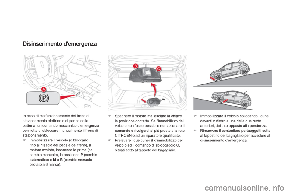 CITROEN DS4 2013  Libretti Di Uso E manutenzione (in Italian) In caso di malfunzionamento del freno distazionamento elettrico o di panne della
batteria, un comando meccanico demergenzapermette di sbloccare manualmente il freno di stazionamento. �)Immobilizzare 