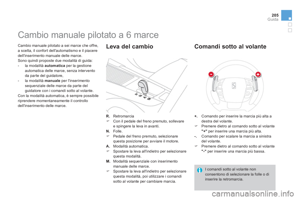 CITROEN DS4 2013  Libretti Di Uso E manutenzione (in Italian) 205
Guida
   Cambio manuale pilotato a sei marce che offre,
a scelta, il confort dellautomatismo e il piacere dellinserimento manuale delle marce.
  Sono quindi proposte due modalità di guida: 
   