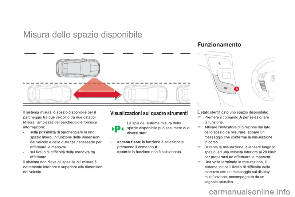 CITROEN DS4 2013  Libretti Di Uso E manutenzione (in Italian)    
 
 
 
 
Misura dello spazio disponibile 
Il sistema misura lo spazio disponibile per ilparcheggio tra due veicoli o tra due ostacoli.Misura lampiezza del parcheggio e fornisce 
informazioni: 
-  