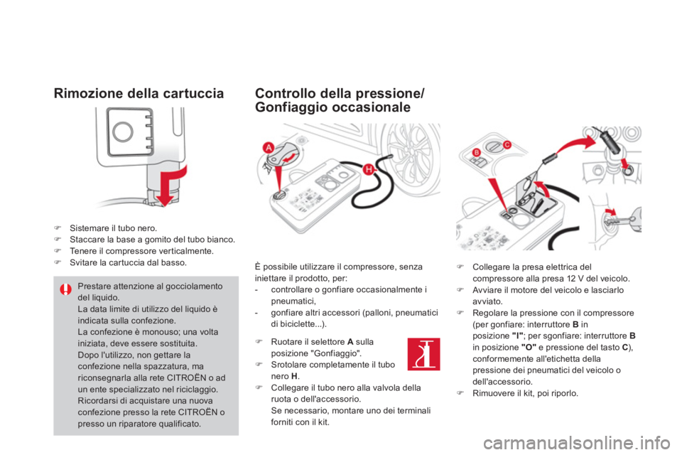 CITROEN DS4 2013  Libretti Di Uso E manutenzione (in Italian) Rimozione della cartuccia
�)Sistemare il tubo nero. �)Staccare la base a gomito del tubo bianco. �)Tenere il compressore verticalmente. �)Svitare la car tuccia dal basso.  
 
 
 
Controllo della press