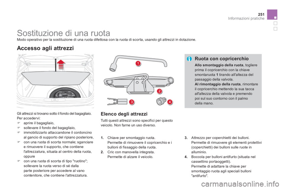 CITROEN DS4 2013  Libretti Di Uso E manutenzione (in Italian) 251Informazioni pratiche
   
 
 
 
 
 
 
 
 
 
 
 
 
 
Sostituzione di una ruota  
Modo operativo per la sostituzione di una ruota difettosa con la ruota di scorta, usando gli attrezzi in dotazione.
 