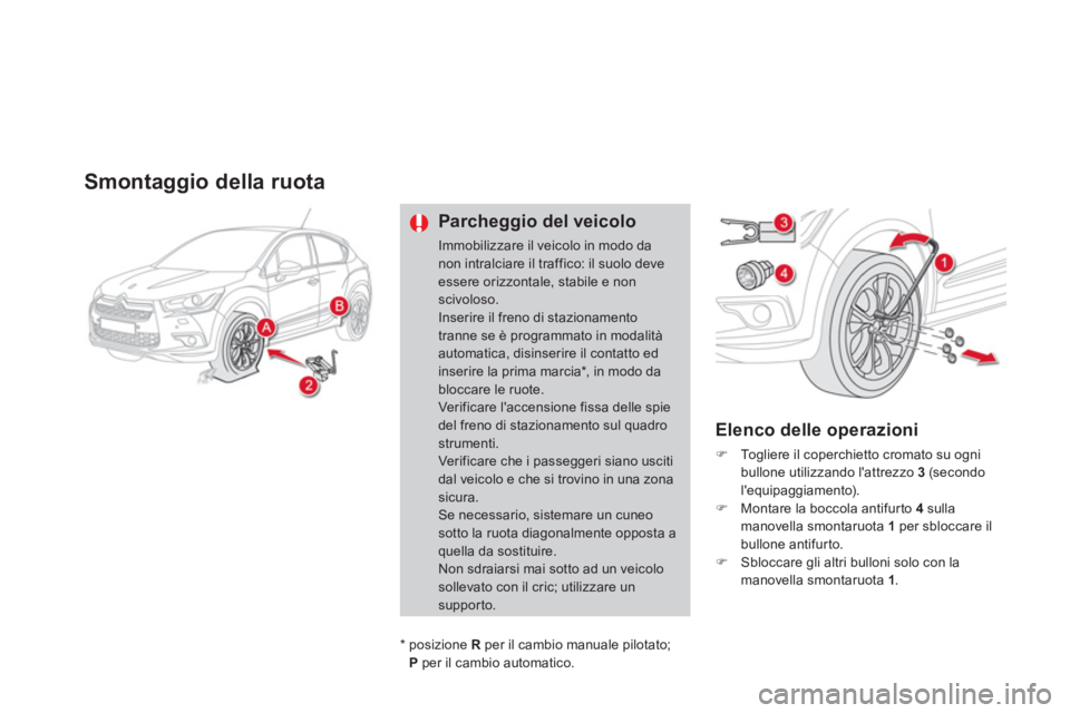CITROEN DS4 2013  Libretti Di Uso E manutenzione (in Italian) Smontaggio della ruota
Parcheggio del veicolo
Immobilizzare il veicolo in modo danon intralciare il traffico: il suolo deve essere orizzontale, stabile e nonscivoloso. Inserire il freno di stazionamen