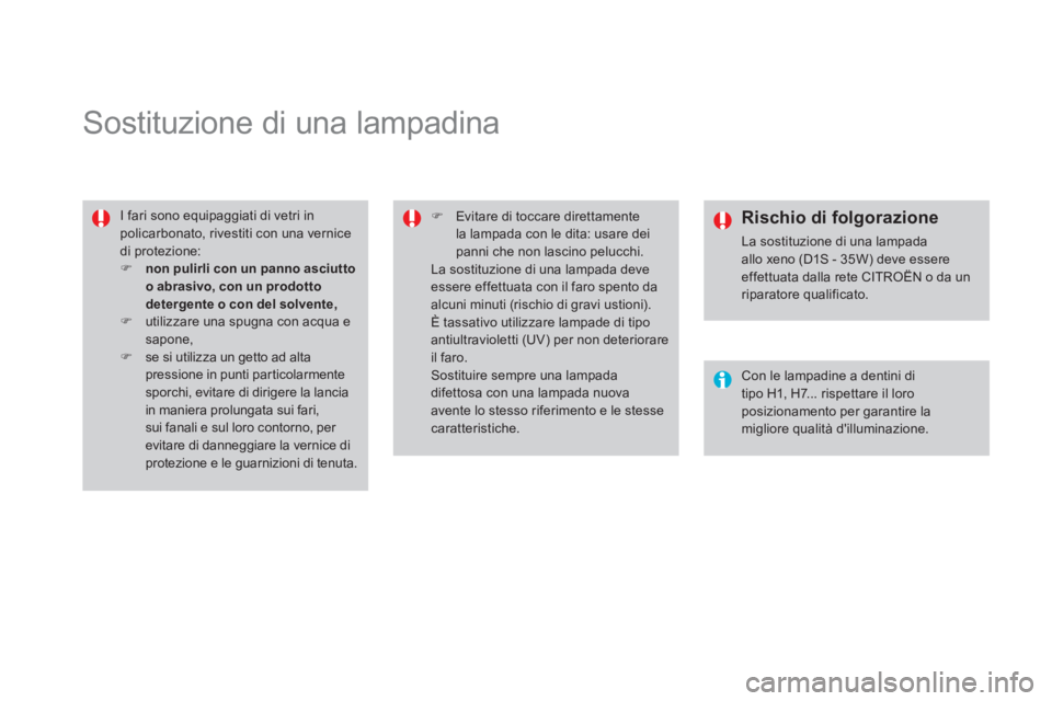 CITROEN DS4 2013  Libretti Di Uso E manutenzione (in Italian)    
 
 
 
 
 
 
 
 
 
 
Sostituzione di una lampadina 
 
I fari sono equipaggiati di vetri inpolicarbonato, rivestiti con una vernice di protezione: �)nonpulirli con un panno asciuttoo abrasivo, con u