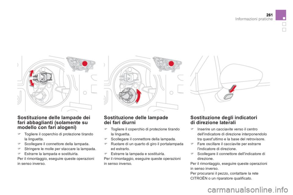 CITROEN DS4 2013  Libretti Di Uso E manutenzione (in Italian) Informazioni pratiche
Sostituzione delle lampade
dei fari diurni 
�)   Togliere il coperchio di protezione tirandola linguetta.�) 
 Scollegare il connettore della lampada.�) 
 Ruotare di un quarto di 