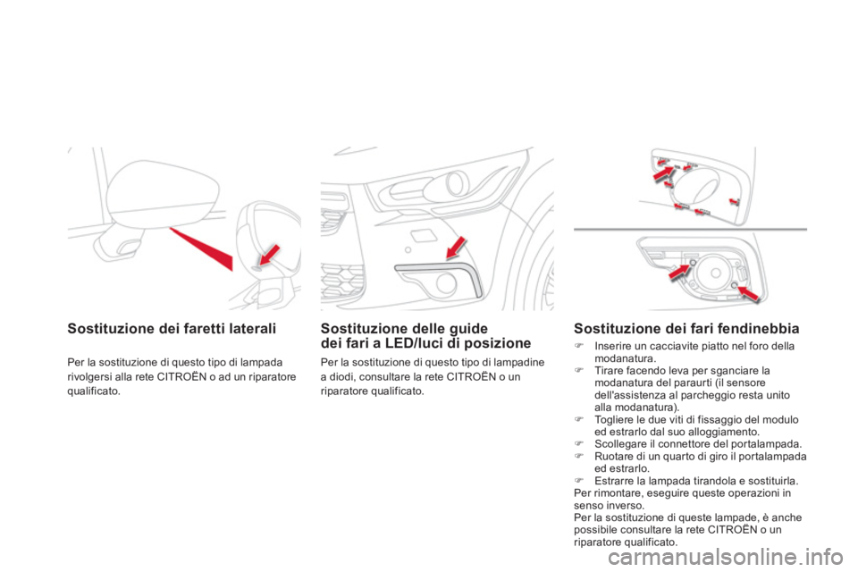 CITROEN DS4 2013  Libretti Di Uso E manutenzione (in Italian) Sostituzione dei faretti laterali  
Per la sostituzione di questo tipo di lampada rivolgersi alla rete CITROËN o ad un riparatore
qualificato.
   
 
Sostituzione delle guide 
dei fari a LED/luci di p