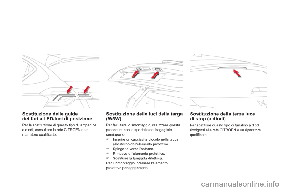 CITROEN DS4 2013  Libretti Di Uso E manutenzione (in Italian) Sostituzione delle guide
dei fari a LED/luci di posizioneSostituzione delle luci della targa (W5W)   
 
Sostituzione della terza luce di stop (a diodi) 
 
Per sostituire questo tipo di fanalino a diod