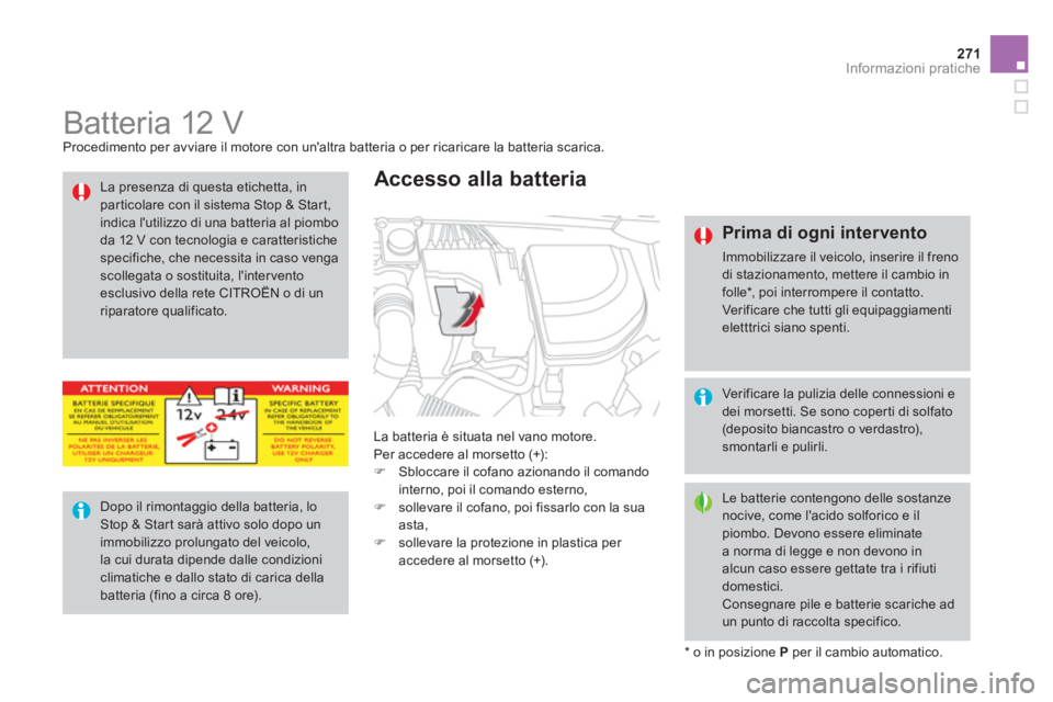 CITROEN DS4 2013  Libretti Di Uso E manutenzione (in Italian) 271Informazioni pratiche
   
 
 
 
 
 
 
 
 
 
 
 
 
 
Batteria 12 V  Procedimento per avviare il motore con unaltra batteria o per ricaricare la batteria scarica.
L
a batteria è situata nel vano mo