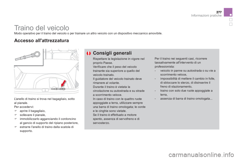CITROEN DS4 2013  Libretti Di Uso E manutenzione (in Italian) Informazioni pratiche
   
 
 
 
 
Traino del veicolo  Modo operativo per il traino del veicolo o per trainare un altro veicolo con un dispositivo meccanico amovibile.
 
Lanello di traino si trova nel