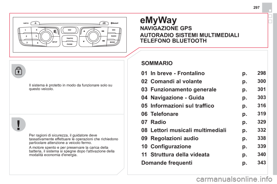 CITROEN DS4 2013  Libretti Di Uso E manutenzione (in Italian) 297
   
Il sistema è protetto in modo da funzionare solo su questo veicolo.  
eMyWay
 
 
01  In breve - Frontalino   
 
 
Per ragioni di sicurezza, il guidatore deve 
tassativamente effettuare le ope