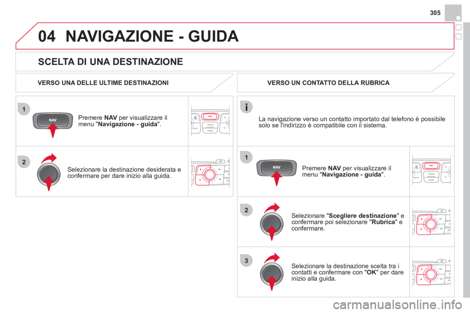 CITROEN DS4 2013 Libretti Di Uso E manutenzione (in Italian) 305
1
2
04
1
2
3
SCELTA DI UNA DESTINAZIONE
NAVIGAZIONE - GUIDA
VERSO UNA DELLE ULTIME DESTINAZIONI
Premere NAVper visualizzare il
menu " Navigazione - guida ".
Selezionare la destina CITROEN DS4 2013 Libretti Di Uso E manutenzione (in Italian) 305
1
2
04
1
2
3
SCELTA DI UNA DESTINAZIONE
NAVIGAZIONE - GUIDA
VERSO UNA DELLE ULTIME DESTINAZIONI
Premere NAVper visualizzare il
menu " Navigazione - guida ".
Selezionare la destina